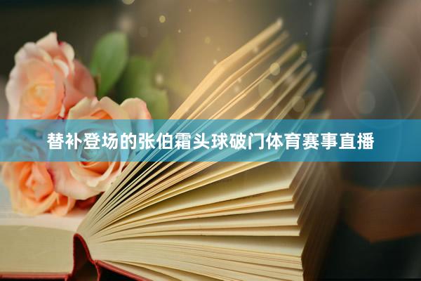 替补登场的张伯霜头球破门体育赛事直播