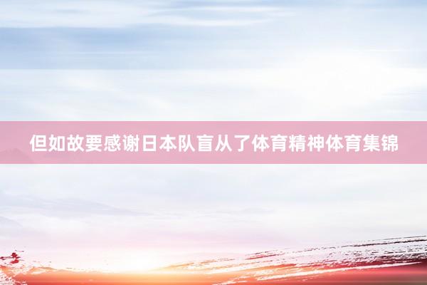 但如故要感谢日本队盲从了体育精神体育集锦