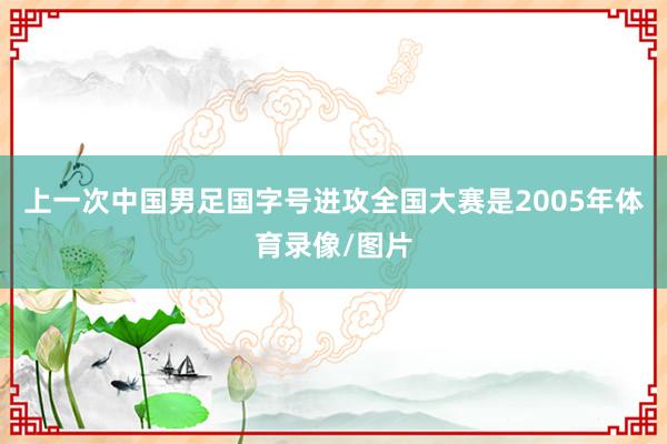 上一次中国男足国字号进攻全国大赛是2005年体育录像/图片