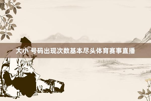 大小 号码出现次数基本尽头体育赛事直播
