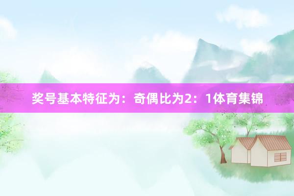 奖号基本特征为：　　　　奇偶比为2：1体育集锦
