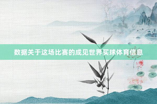 数据关于这场比赛的成见世界买球体育信息