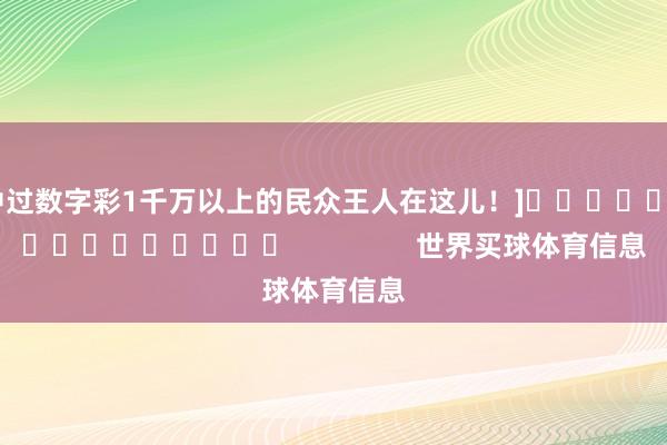 中过数字彩1千万以上的民众王人在这儿！]　　															                世界买球体育信息