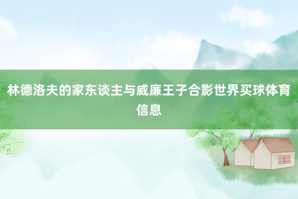 林德洛夫的家东谈主与威廉王子合影世界买球体育信息