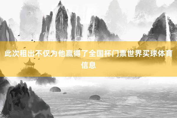 此次租出不仅为他赢得了全国杯门票世界买球体育信息
