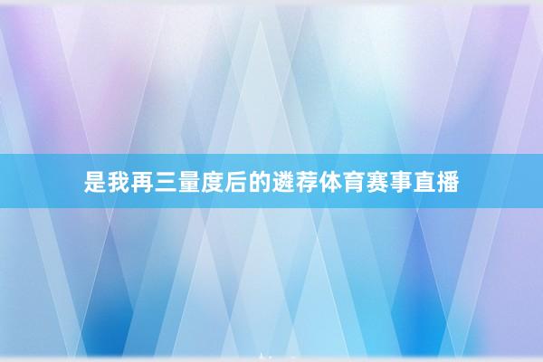 是我再三量度后的遴荐体育赛事直播