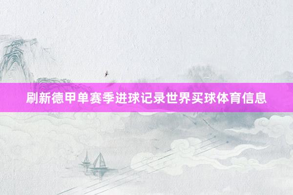 刷新德甲单赛季进球记录世界买球体育信息