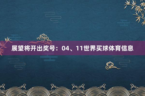 展望将开出奖号：04、11世界买球体育信息