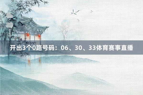 开出3个0路号码：06、30、33体育赛事直播