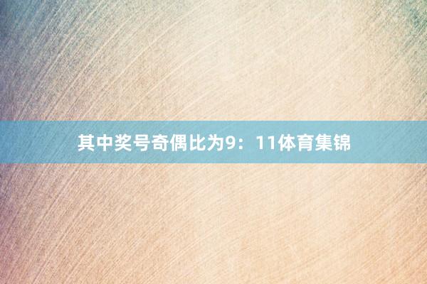 其中奖号奇偶比为9：11体育集锦