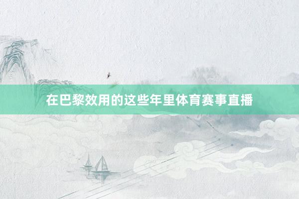 在巴黎效用的这些年里体育赛事直播