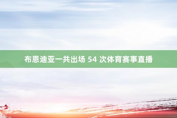 布恩迪亚一共出场 54 次体育赛事直播