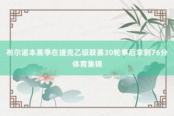 布尔诺本赛季在捷克乙级联赛30轮事后拿到76分体育集锦