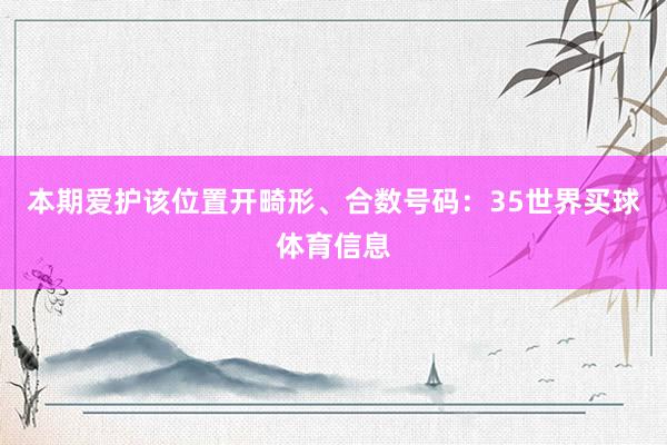 本期爱护该位置开畸形、合数号码：35世界买球体育信息