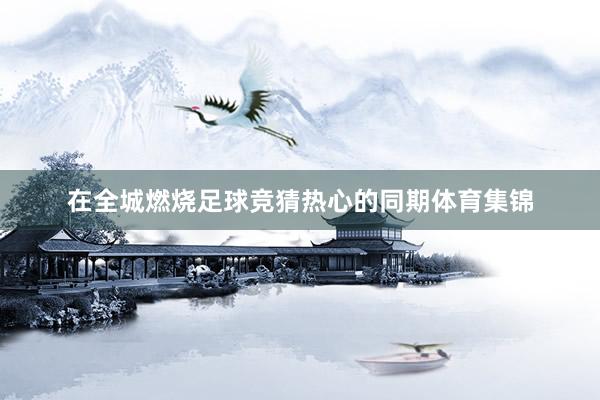 在全城燃烧足球竞猜热心的同期体育集锦