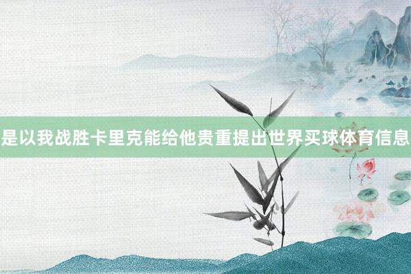 是以我战胜卡里克能给他贵重提出世界买球体育信息