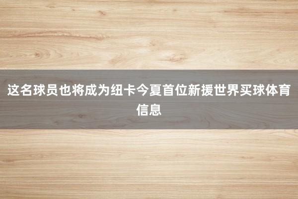 这名球员也将成为纽卡今夏首位新援世界买球体育信息