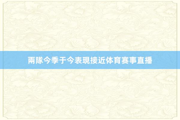 兩隊今季于今表現接近体育赛事直播