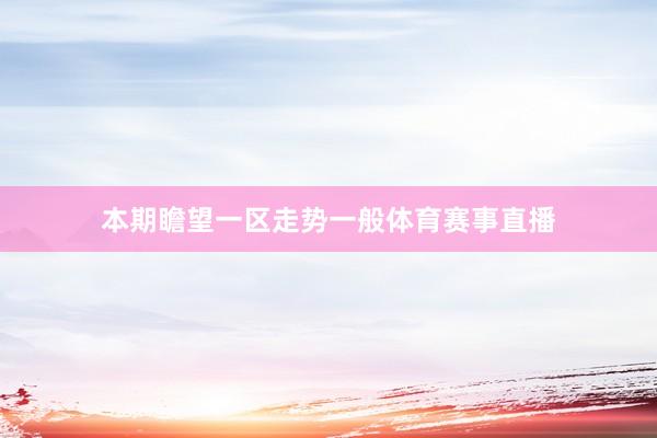 本期瞻望一区走势一般体育赛事直播