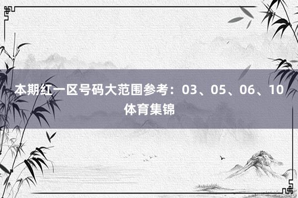 本期红一区号码大范围参考:03、05、06、10体育集锦