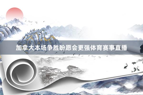 加拿大本场争胜盼愿会更强体育赛事直播