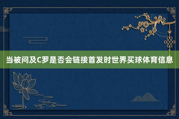 当被问及C罗是否会链接首发时世界买球体育信息
