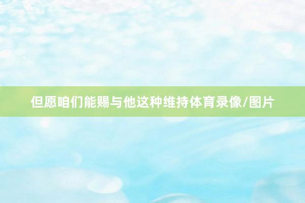 但愿咱们能赐与他这种维持体育录像/图片