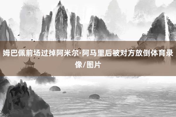 姆巴佩前场过掉阿米尔·阿马里后被对方放倒体育录像/图片