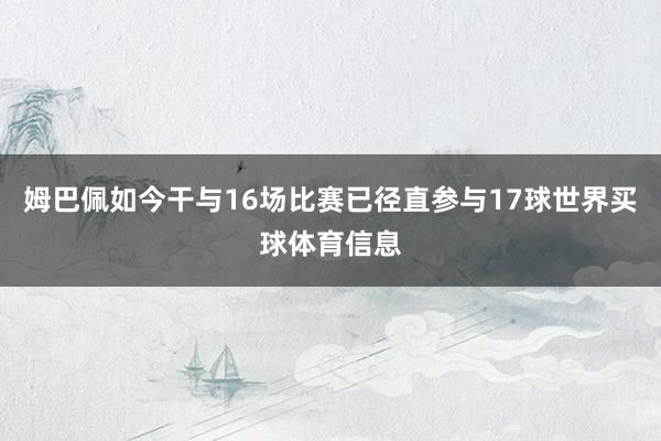 姆巴佩如今干与16场比赛已径直参与17球世界买球体育信息