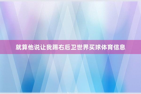 就算他说让我踢右后卫世界买球体育信息