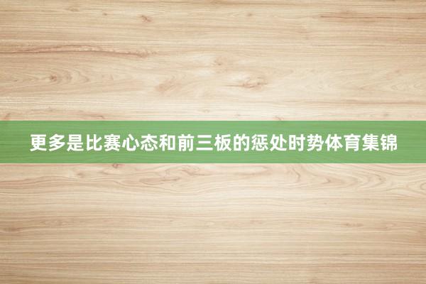 更多是比赛心态和前三板的惩处时势体育集锦
